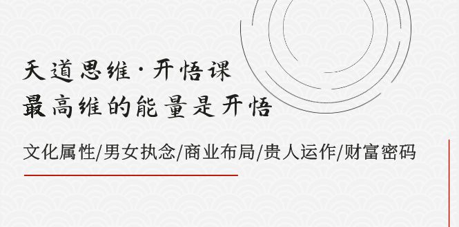 天道思维·开悟课-最高维的能量是开悟 文化属性/男女执念/商业布局/贵人运作/财富密码 天道思维·开悟课-最高维的能量是开悟 文化属性/男女执念/商业布局/贵人运作/财富密码