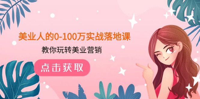 美业人的0-100万实战落地课,教你玩转美业营销(43节课) 美业人的0-100万实战落地课,教你玩转美业营销(43节课)