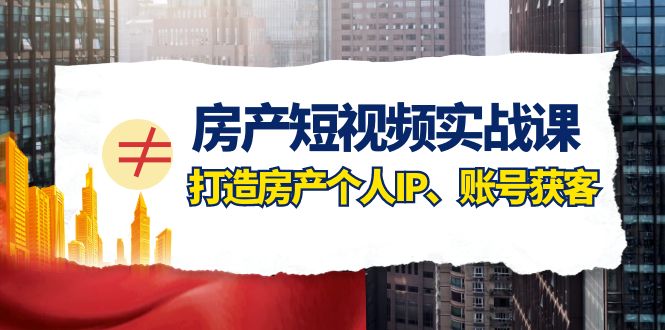房产短视频实战课,手把手教你0基础打造房产个人IP,账号获客 房产短视频实战课,手把手教你0基础打造房产个人IP,账号获客