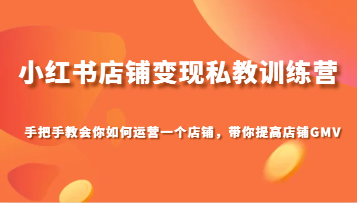 小红书店铺变现私教训练营,手把手教会你运营店铺,带你提高店铺GMV 小红书店铺变现私教训练营,手把手教会你运营店铺,带你提高店铺GMV