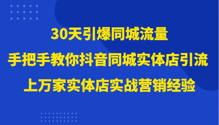 30天引爆同城流量,上万家实体店实战营销经验大佬手把手教你抖音同城实体店引流 30天引爆同城流量,上万家实体店实战营销经验大佬手把手教你抖音同城实体店引流
