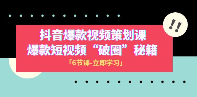 2023抖音爆款视频-策划课,爆款短视频“破 圈”秘籍(6节课) 2023抖音爆款视频-策划课,爆款短视频“破 圈”秘籍(6节课)