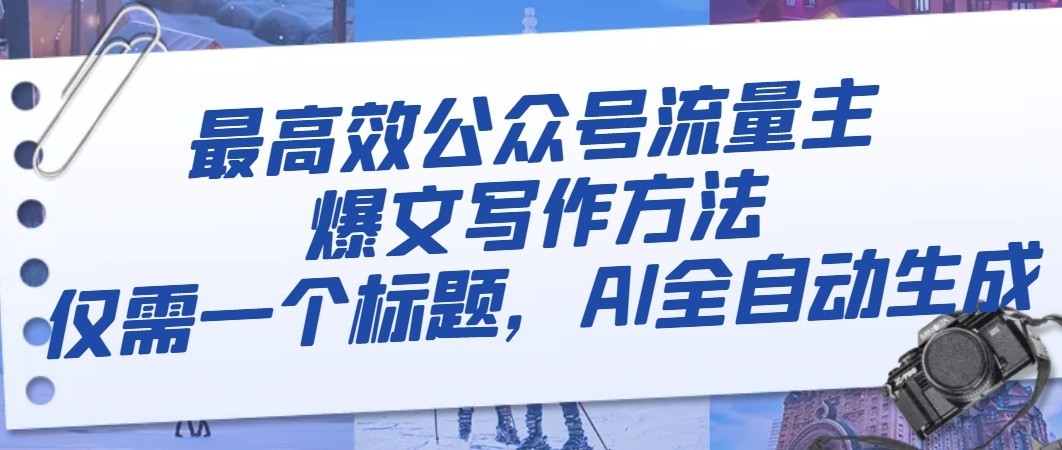 最高效公众号流量主爆文写作方法,仅需一个标题,AI全自动生成 最高效公众号流量主爆文写作方法,仅需一个标题,AI全自动生成