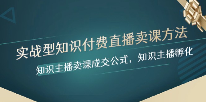 实战型知识付费直播-卖课方法,知识主播卖课成交公式,知识主播孵化 实战型知识付费直播-卖课方法,知识主播卖课成交公式,知识主播孵化