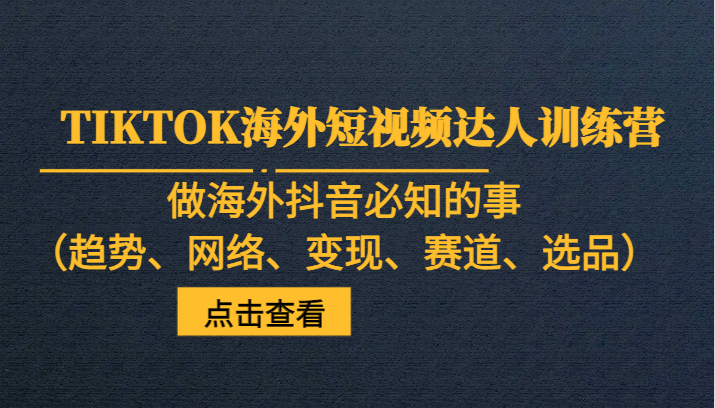 TIKTOK海外短视频达人训练营,做海外抖音必知的事(趋势、网络、变现、赛道、选品) TIKTOK海外短视频达人训练营,做海外抖音必知的事(趋势、网络、变现、赛道、选品)