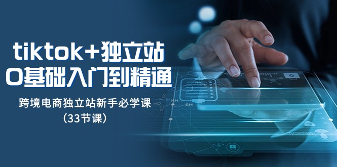 Tiktok+独立站从0基础入门到精通,跨境电商独立站新手必学课(33节课) Tiktok+独立站从0基础入门到精通,跨境电商独立站新手必学课(33节课)