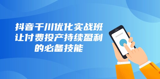 抖音千川优化实战班,让付费投产持续盈利的必备技能(10节课) 抖音千川优化实战班,让付费投产持续盈利的必备技能(10节课)