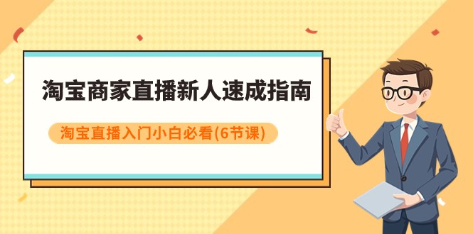 淘宝商家直播新人速成指南,淘宝直播入门小白必看(6节课) 淘宝商家直播新人速成指南,淘宝直播入门小白必看(6节课)