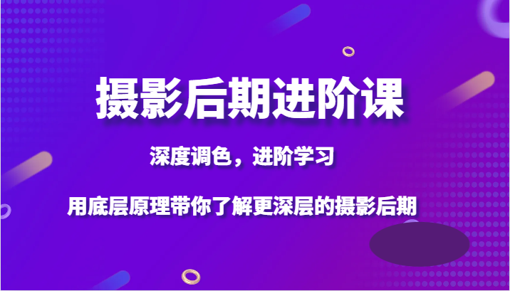 摄影后期进阶课,深度调色,进阶学习,用底层原理带你了解更深层的摄影后期 摄影后期进阶课,深度调色,进阶学习,用底层原理带你了解更深层的摄影后期