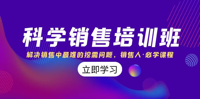 科学销售培训班:解决销售中最难的挖需问题,销售人·必学课程(11节课) 科学销售培训班:解决销售中最难的挖需问题,销售人·必学课程(11节课)