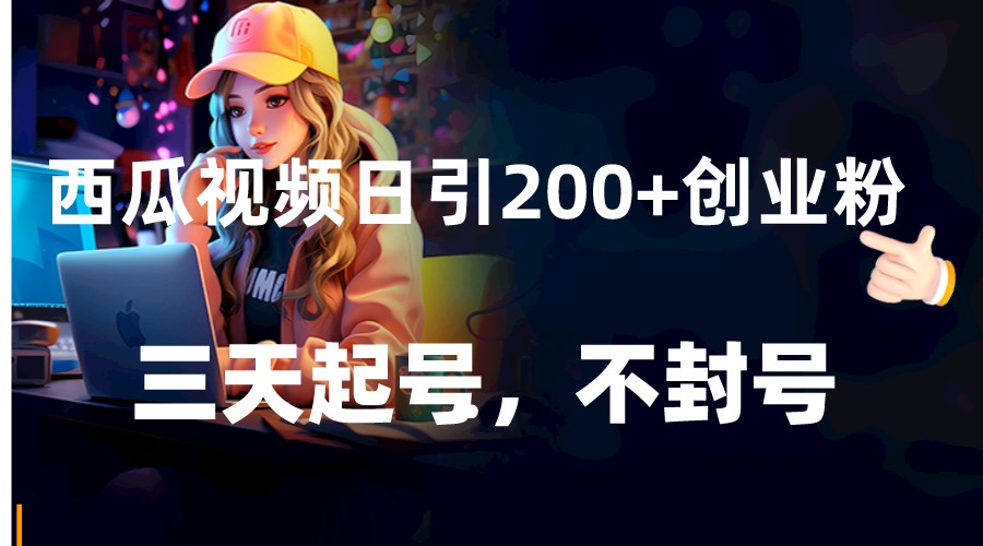西瓜视频日引200+创业粉,三天起号,不封号 西瓜视频日引200+创业粉,三天起号,不封号
