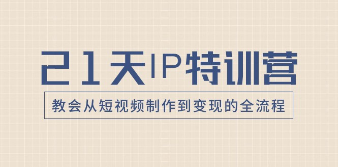 21天IP特训营,教会从短视频制作到变现的全流程 21天IP特训营,教会从短视频制作到变现的全流程