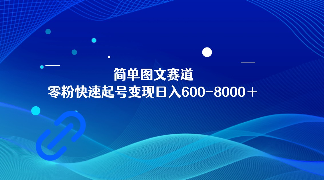 简单图文赛道,零粉快速起号变现日600-8000+,可放大矩阵操作 简单图文赛道,零粉快速起号变现日600-8000+,可放大矩阵操作