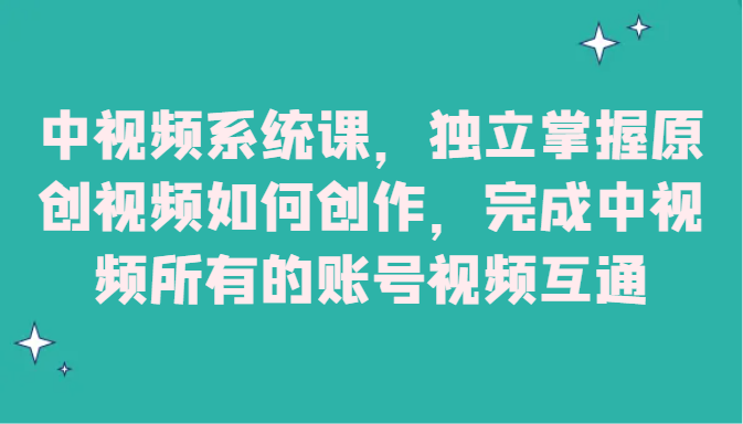 中视频系统课,独立掌握原创视频如何创作,完成中视频所有的账号视频互通 中视频系统课,独立掌握原创视频如何创作,完成中视频所有的账号视频互通