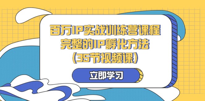 百万IP实战训练营课程,完整的IP孵化方法(35节视频课) 百万IP实战训练营课程,完整的IP孵化方法(35节视频课)