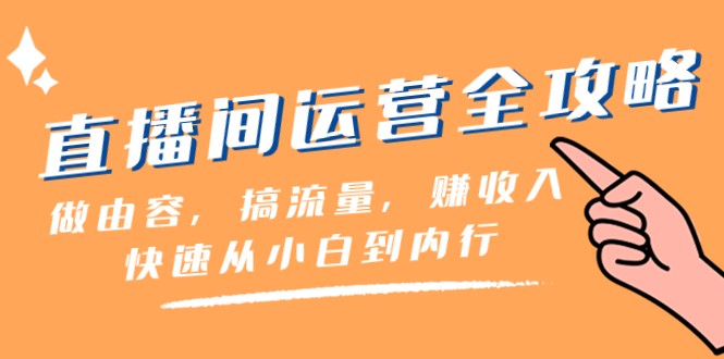 直播间运营全攻略:做由容,搞流量,赚收入一快速从小白到内行(46节课) 直播间运营全攻略:做由容,搞流量,赚收入一快速从小白到内行(46节课)