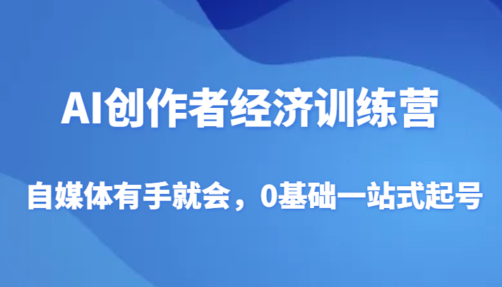 AI创作者经济训练营,自媒体有手就会,0基础一站式起号 AI创作者经济训练营,自媒体有手就会,0基础一站式起号