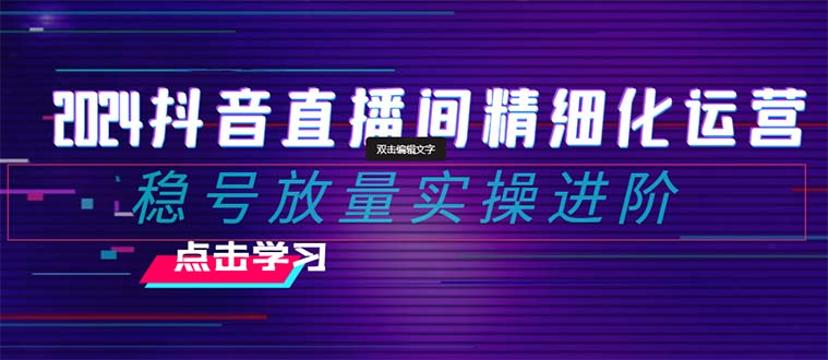 2024抖音直播间精细化运营:稳号放量实操进阶 选品/排品/起号/随心推/千川付费投放 2024抖音直播间精细化运营:稳号放量实操进阶 选品/排品/起号/随心推/千川付费投放