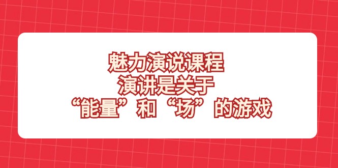 魅力演说课程,演讲是关于“能量”和“场”的游戏 魅力演说课程,演讲是关于“能量”和“场”的游戏
