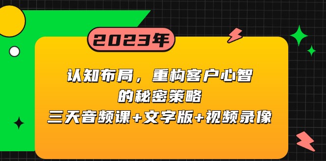 认知布局,重构客户心智的秘密策略,三天音频课+文字版+视频录像 认知布局,重构客户心智的秘密策略,三天音频课+文字版+视频录像