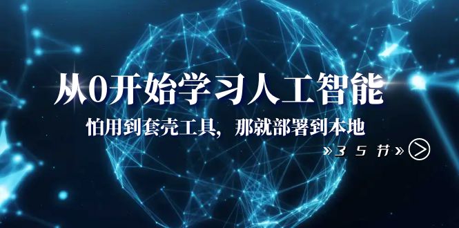 从0开始学习人工智能:怕用到套壳工具,那就部署到本地(35节课) 从0开始学习人工智能:怕用到套壳工具,那就部署到本地(35节课)