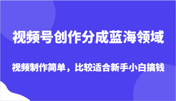 视频号创作分成蓝海领域,视频制作简单,比较适合新手小白搞钱 视频号创作分成蓝海领域,视频制作简单,比较适合新手小白搞钱