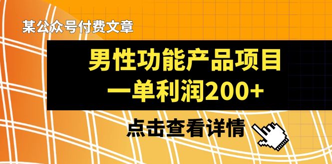 某公众号付费文章《男性功能产品项目,一单利润200+》来品鉴下吧 某公众号付费文章《男性功能产品项目,一单利润200+》来品鉴下吧