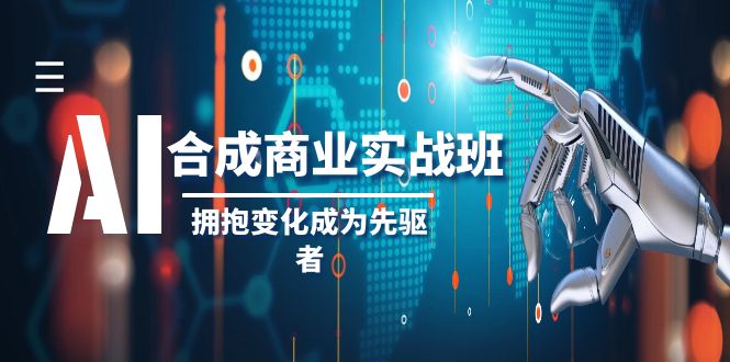 AI合成商业实操班,拥抱变化成为先驱者(19节课) AI合成商业实操班,拥抱变化成为先驱者(19节课)