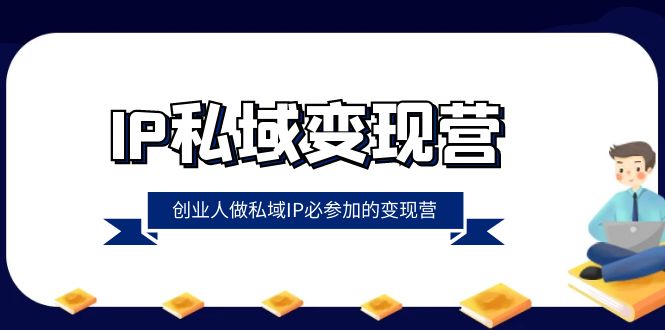 IP私域变现营,创业人做私域IP必参加的变现营(22节课) IP私域变现营,创业人做私域IP必参加的变现营(22节课)