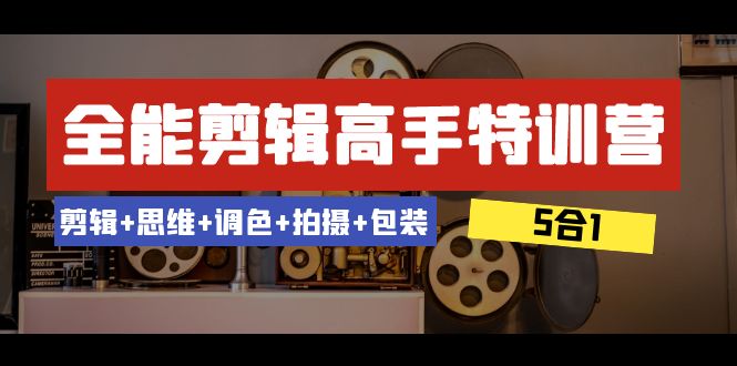 全能剪辑-高手特训营:剪辑+思维+调色+拍摄+包装(5合1)53节课 全能剪辑-高手特训营:剪辑+思维+调色+拍摄+包装(5合1)53节课