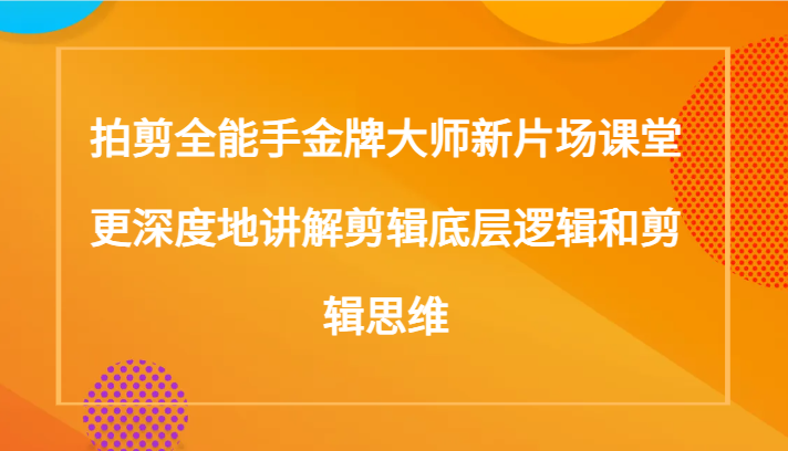 拍剪全能手金牌大师新片场课堂,更深度地讲解剪辑底层逻辑和剪辑思维(117节课) 拍剪全能手金牌大师新片场课堂,更深度地讲解剪辑底层逻辑和剪辑思维(117节课)