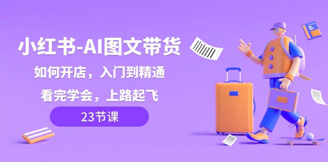 小红书AI图文带货,如何开店,入门到精通,看完学会,上路起飞! 小红书AI图文带货,如何开店,入门到精通,看完学会,上路起飞!