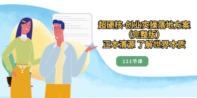 正本清源了解世界本质,超硬核创业实操落地方案(121节完整版) 正本清源了解世界本质,超硬核创业实操落地方案(121节完整版)