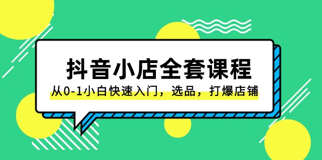 抖音小店全套课程,从0-1小白快速入门,选品,打爆店铺(131节课) 抖音小店全套课程,从0-1小白快速入门,选品,打爆店铺(131节课)