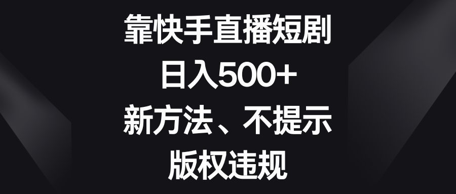 靠快手直播短剧,日入500+,新方法、不提示版权违规 靠快手直播短剧,日入500+,新方法、不提示版权违规