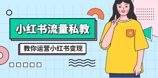 小红书流量私教课:全方位教你运营小红书变现(22节课) 小红书流量私教课:全方位教你运营小红书变现(22节课)