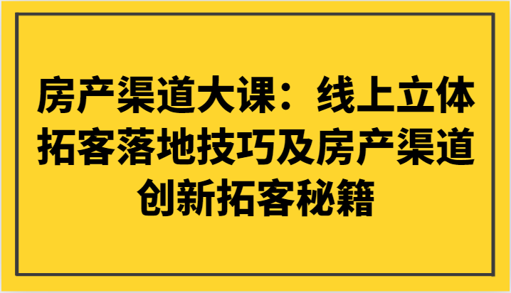 房产渠道大课:线上立体拓客落地技巧及房产渠道创新拓客秘籍 房产渠道大课:线上立体拓客落地技巧及房产渠道创新拓客秘籍