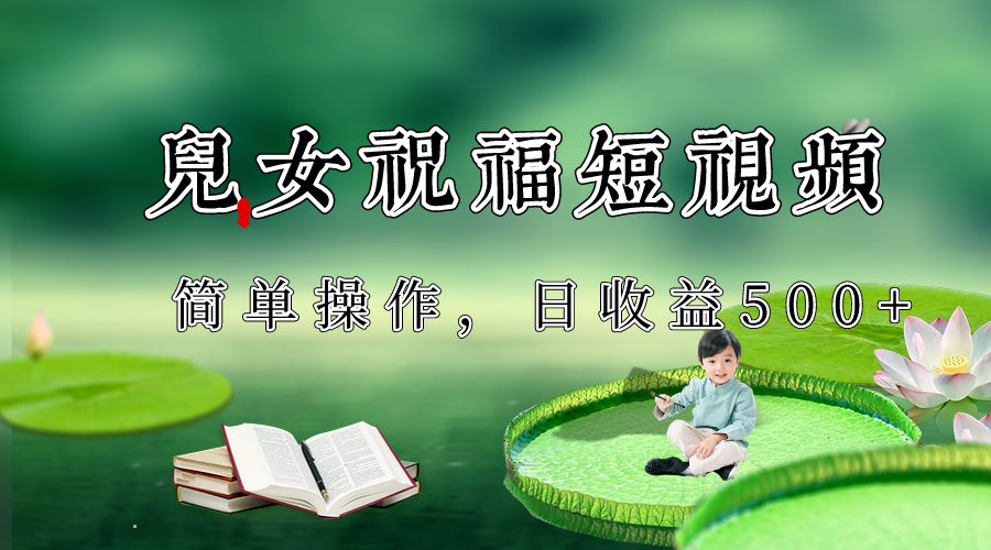 制作儿女祝福原创短视频,视频号分成计划日收益500+ 制作儿女祝福原创短视频,视频号分成计划日收益500+