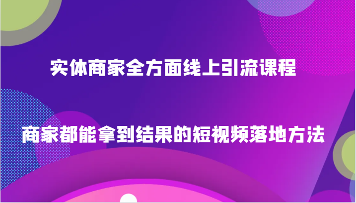 实体商家全方面线上引流课程,商家都能拿到结果的短视频落地方法 实体商家全方面线上引流课程,商家都能拿到结果的短视频落地方法