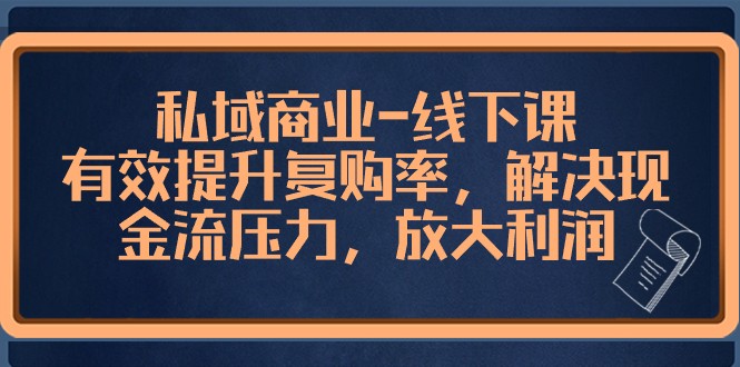 私域商业线下课,有效提升复购率,解决现金流压力,放大利润 私域商业线下课,有效提升复购率,解决现金流压力,放大利润