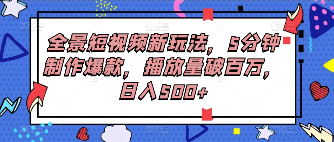 全景短视频新玩法,5分钟制作爆款,播放量破百万,日入500+ 全景短视频新玩法,5分钟制作爆款,播放量破百万,日入500+