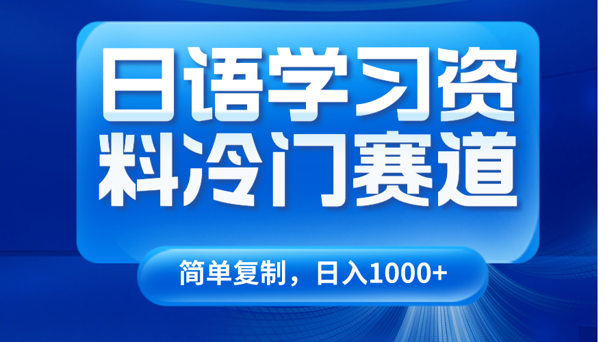 日语学习资料冷门赛道,日入1000+(视频教程+资料) 日语学习资料冷门赛道,日入1000+(视频教程+资料)