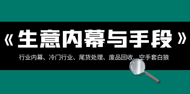 生意内幕与手段:行业内幕、冷门行业、尾货处理、废品回收、空手套白狼(全集) 生意内幕与手段:行业内幕、冷门行业、尾货处理、废品回收、空手套白狼(全集)