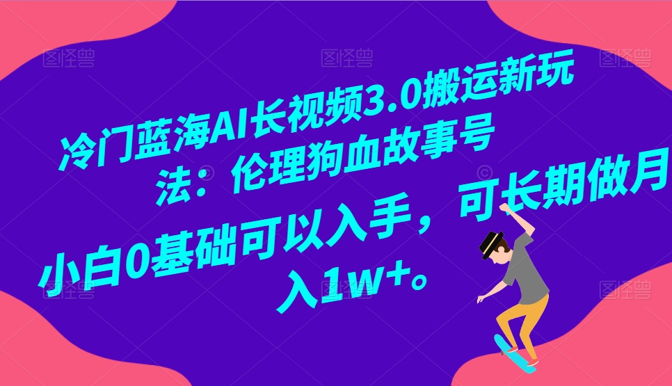 冷门蓝海AI长视频搬运玩法3.0:伦理狗血故事号,小白0基础入手,可长期做月入1W+ 冷门蓝海AI长视频搬运玩法3.0:伦理狗血故事号,小白0基础入手,可长期做月入1W+