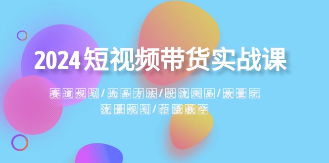 短视频带货实战课:赛道规划·选品方法·投流测品·放量玩法·流量规划 短视频带货实战课:赛道规划·选品方法·投流测品·放量玩法·流量规划