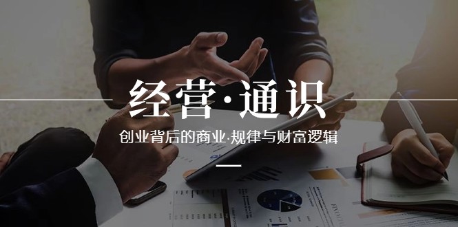 经营通识,创业背后的商业规律与财富逻辑(10节课) 经营通识,创业背后的商业规律与财富逻辑(10节课)