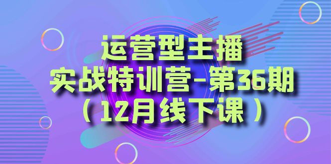 运营型主播实战特训营-第36期(12月线下课)从底层逻辑到起号思路、千川投放思路 运营型主播实战特训营-第36期(12月线下课)从底层逻辑到起号思路、千川投放思路