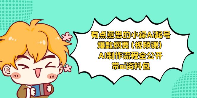 有点意思的小绿-Ai起号爆款纲要(视频课) AI制作流程全公开,附带ai资料包 有点意思的小绿-Ai起号爆款纲要(视频课) AI制作流程全公开,附带ai资料包
