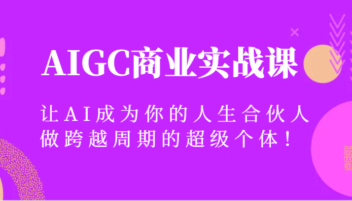 AIGC商业实战课,让AI成为你的人生合伙人,做跨越周期的超级个体! AIGC商业实战课,让AI成为你的人生合伙人,做跨越周期的超级个体!