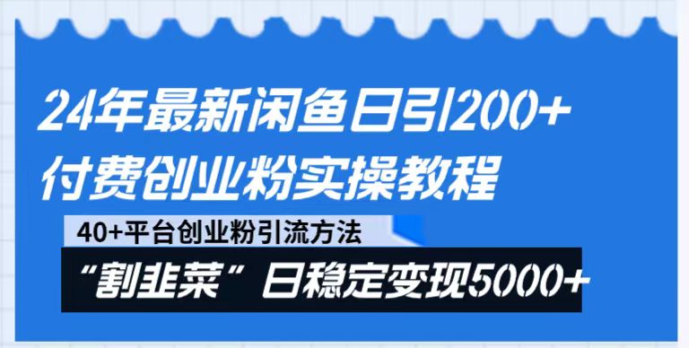 24年最新闲鱼日引200+付费创业粉,割韭菜每天5000+收益实操教程! 24年最新闲鱼日引200+付费创业粉,割韭菜每天5000+收益实操教程!